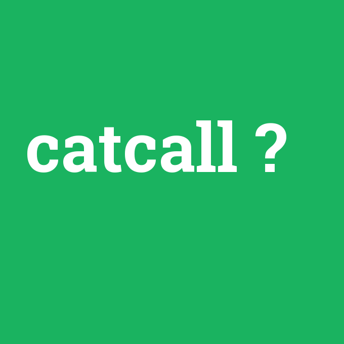 catcall, catcall nedir ,catcall ne demek