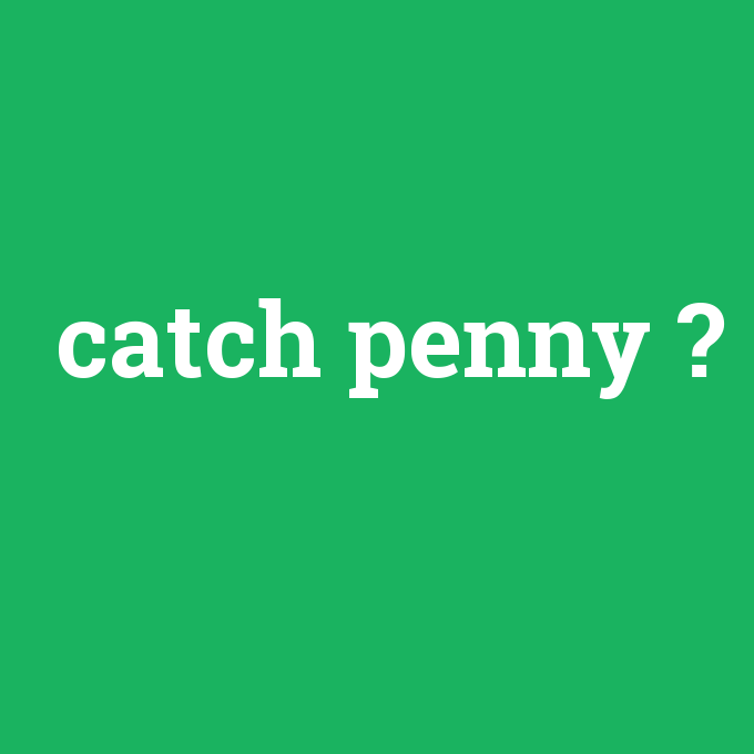 catch penny, catch penny nedir ,catch penny ne demek