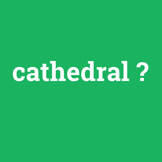 cathedral, cathedral nedir ,cathedral ne demek