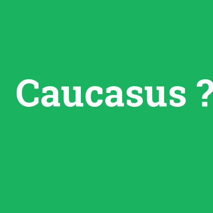 Caucasus, Caucasus nedir ,Caucasus ne demek