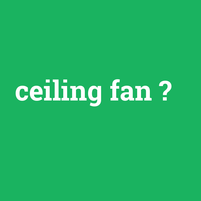 ceiling fan, ceiling fan nedir ,ceiling fan ne demek