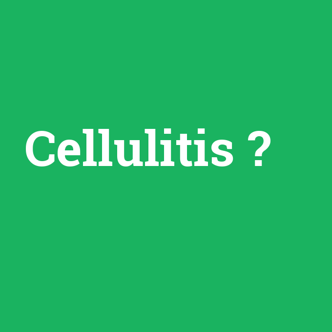 Cellulitis, Cellulitis nedir ,Cellulitis ne demek