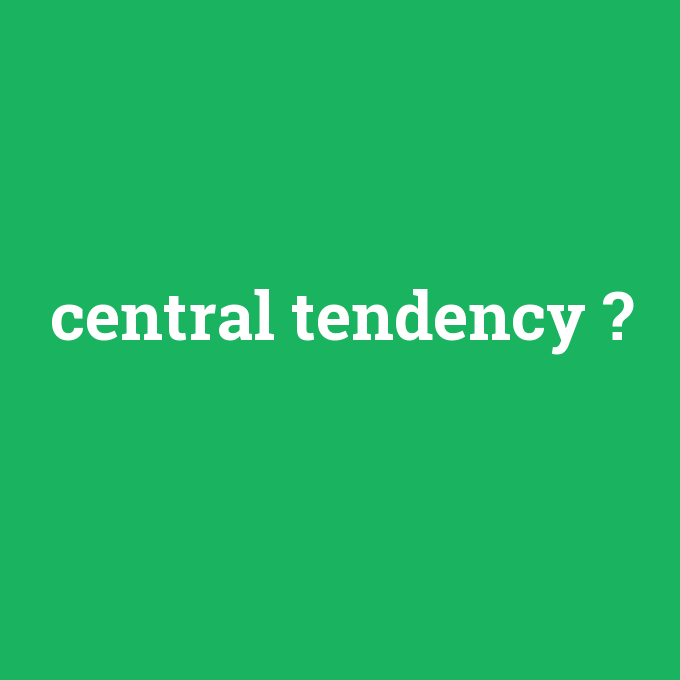 central tendency, central tendency nedir ,central tendency ne demek