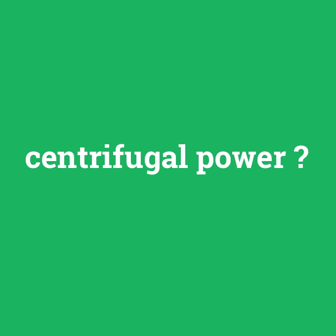 centrifugal power, centrifugal power nedir ,centrifugal power ne demek