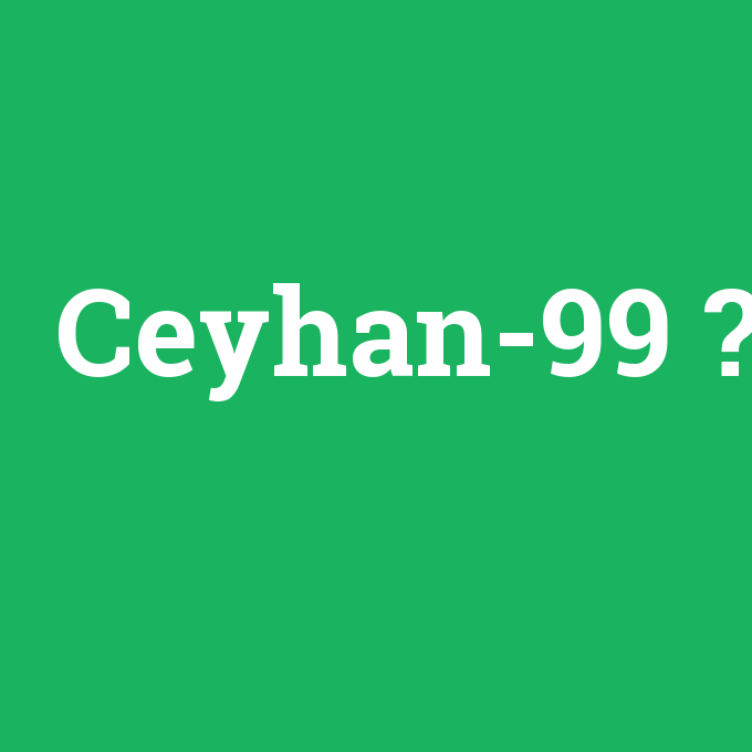 Ceyhan-99, Ceyhan-99 nedir ,Ceyhan-99 ne demek