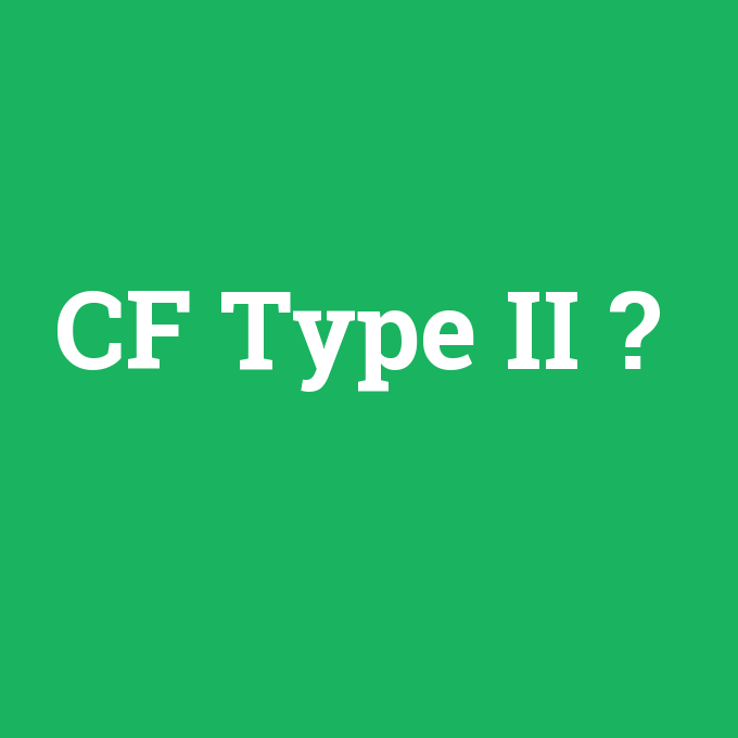 CF Type II, CF Type II nedir ,CF Type II ne demek