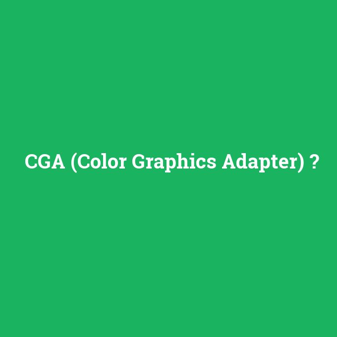 CGA (Color Graphics Adapter), CGA (Color Graphics Adapter) nedir ,CGA (Color Graphics Adapter) ne demek