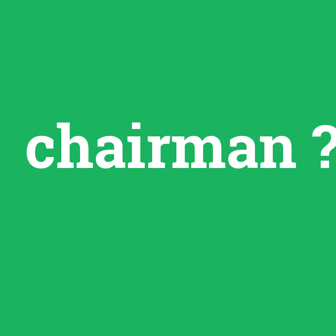 chairman, chairman nedir ,chairman ne demek