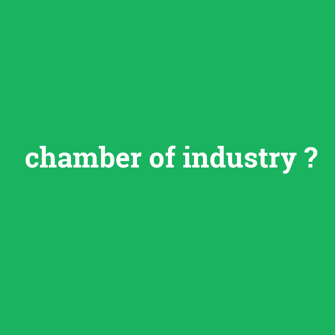 chamber of industry, chamber of industry nedir ,chamber of industry ne demek