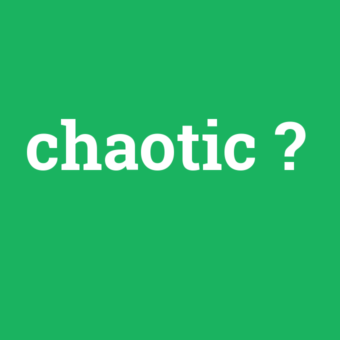 chaotic, chaotic nedir ,chaotic ne demek