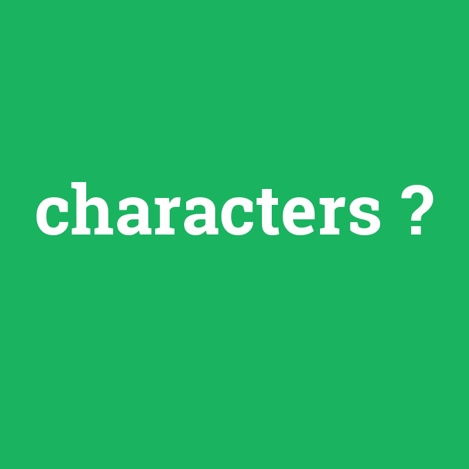 characters, characters nedir ,characters ne demek