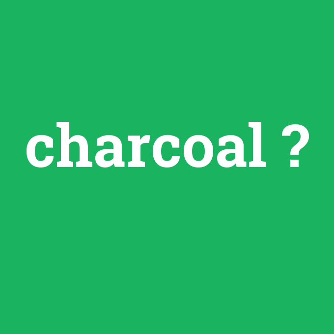 charcoal, charcoal nedir ,charcoal ne demek