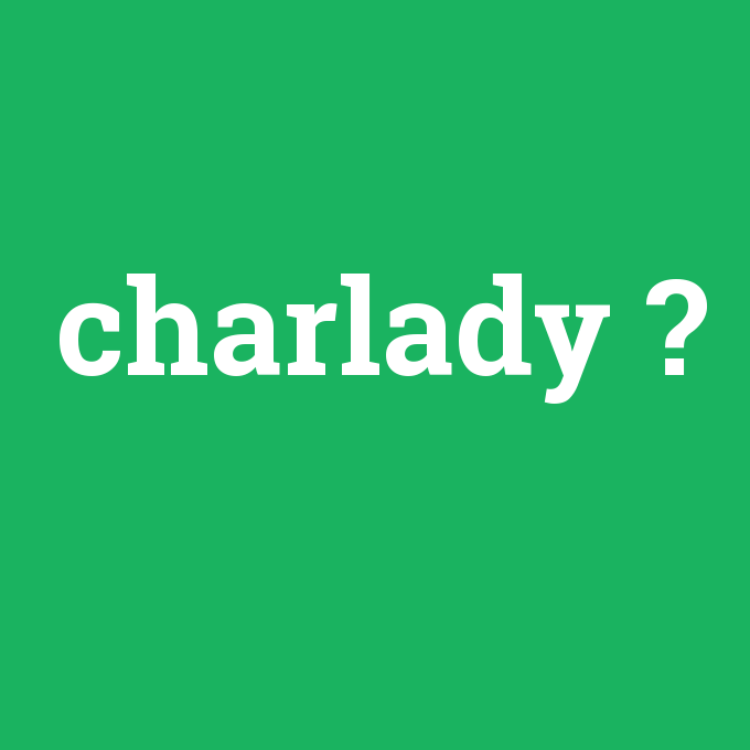 charlady, charlady nedir ,charlady ne demek