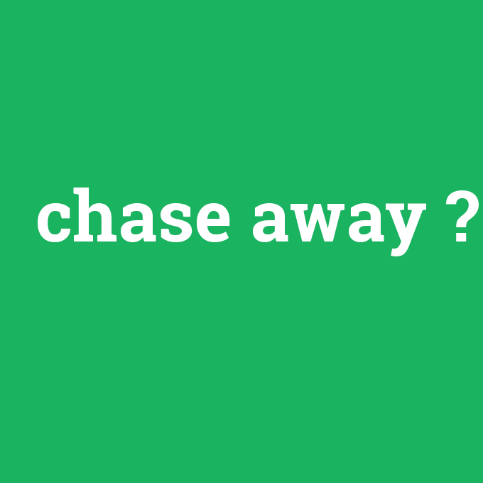 chase away, chase away nedir ,chase away ne demek