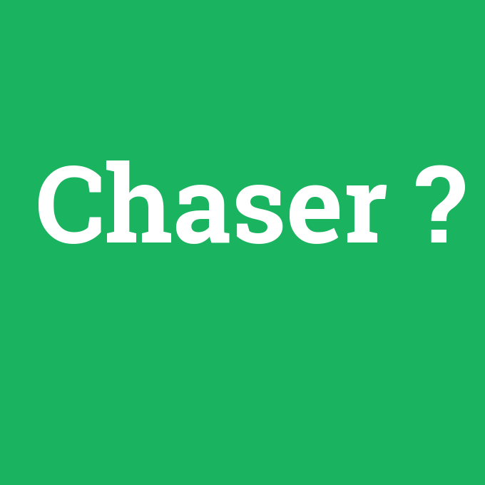Chaser, Chaser nedir ,Chaser ne demek