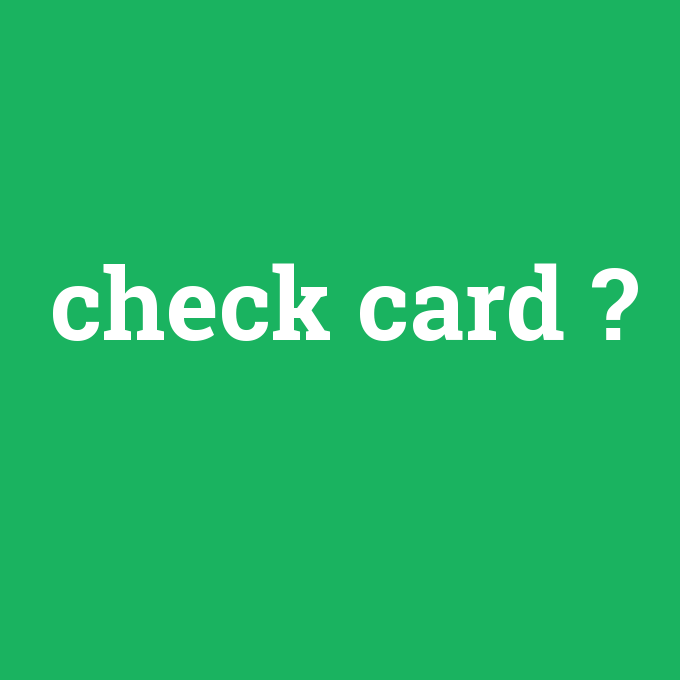 check card, check card nedir ,check card ne demek