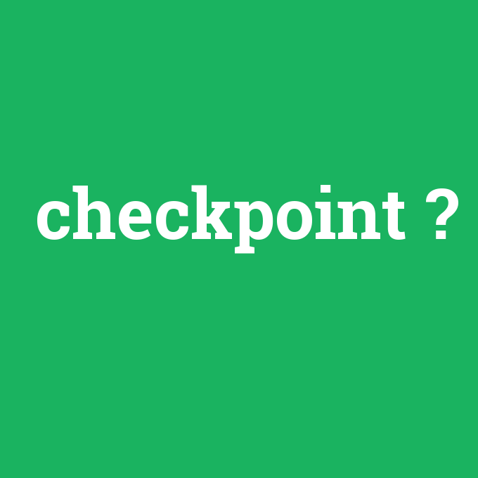 checkpoint, checkpoint nedir ,checkpoint ne demek