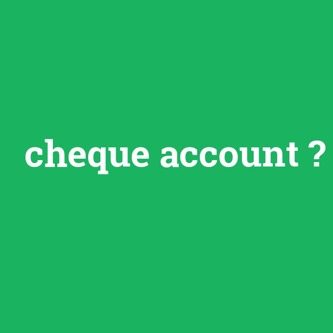cheque account, cheque account nedir ,cheque account ne demek
