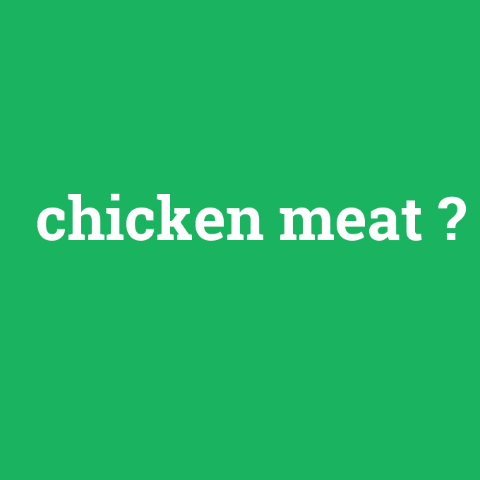 chicken meat, chicken meat nedir ,chicken meat ne demek
