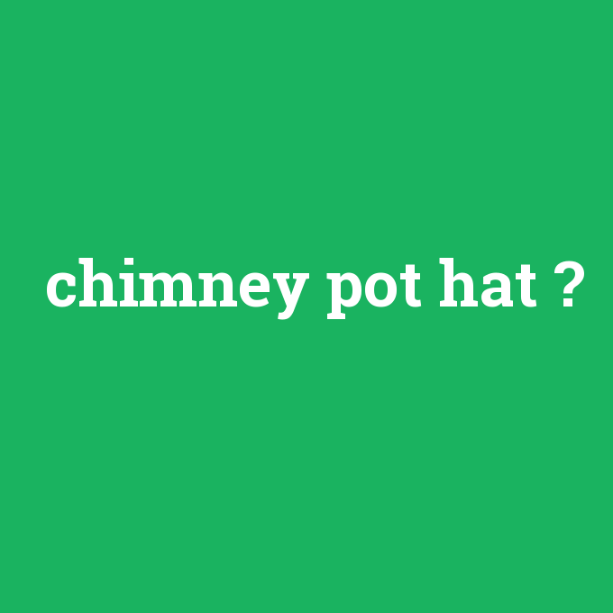 chimney pot hat, chimney pot hat nedir ,chimney pot hat ne demek