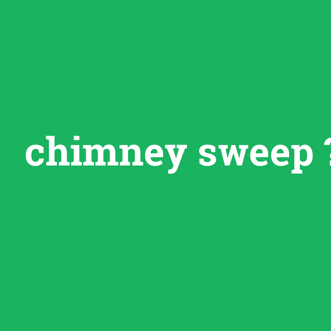 chimney sweep, chimney sweep nedir ,chimney sweep ne demek