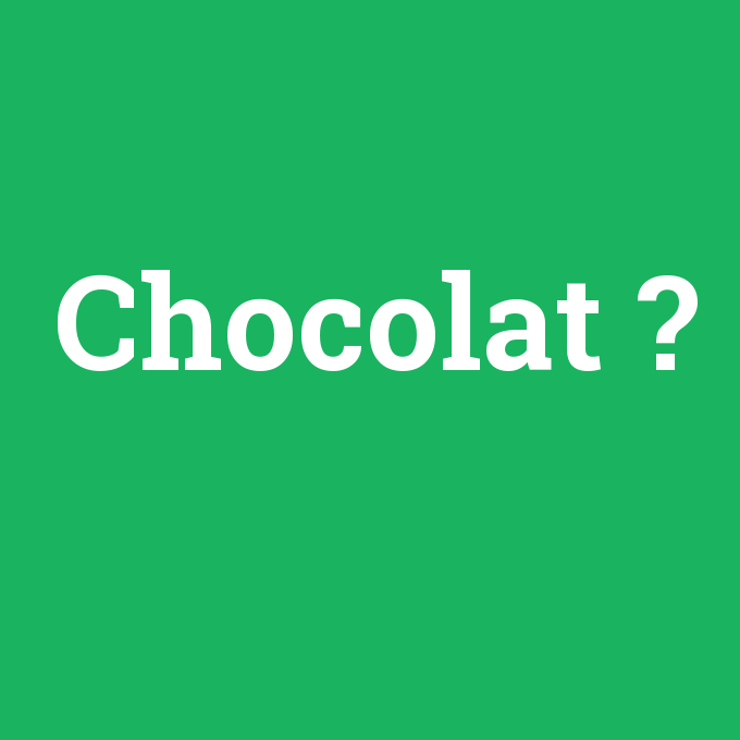 Chocolat, Chocolat nedir ,Chocolat ne demek