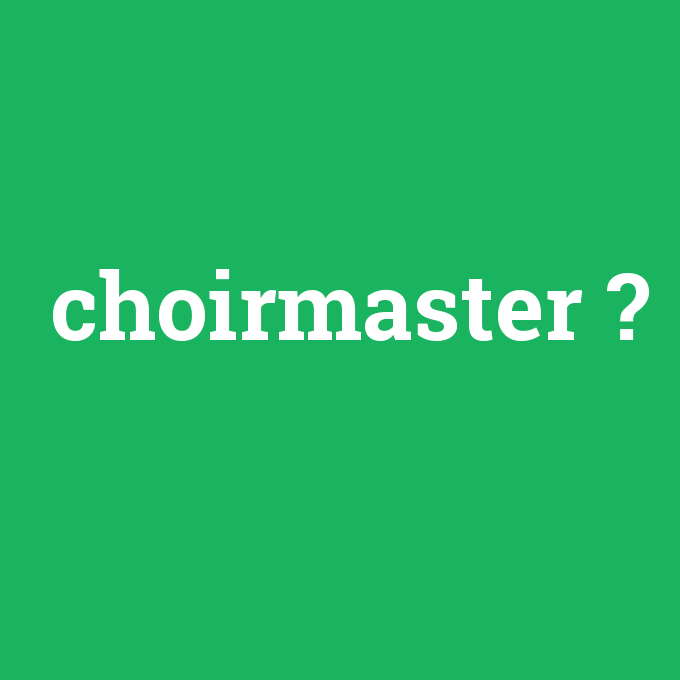 choirmaster, choirmaster nedir ,choirmaster ne demek