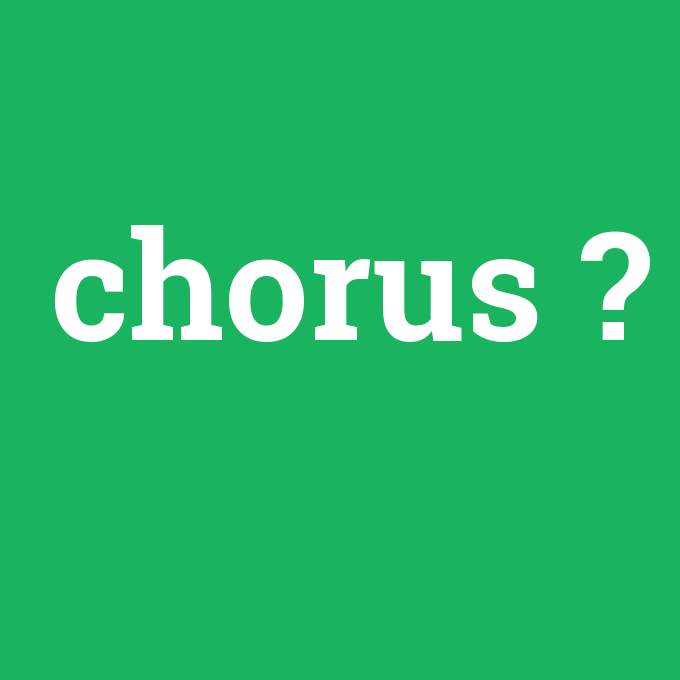 chorus, chorus nedir ,chorus ne demek