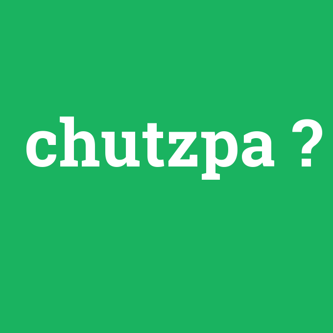 chutzpa, chutzpa nedir ,chutzpa ne demek