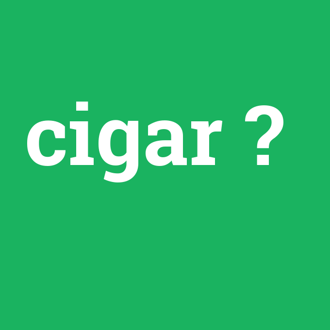 cigar, cigar nedir ,cigar ne demek