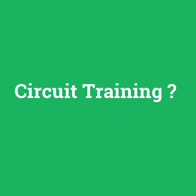 Circuit Training, Circuit Training nedir ,Circuit Training ne demek
