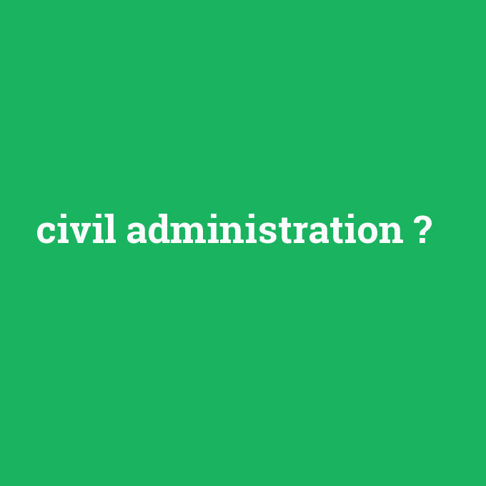civil administration, civil administration nedir ,civil administration ne demek