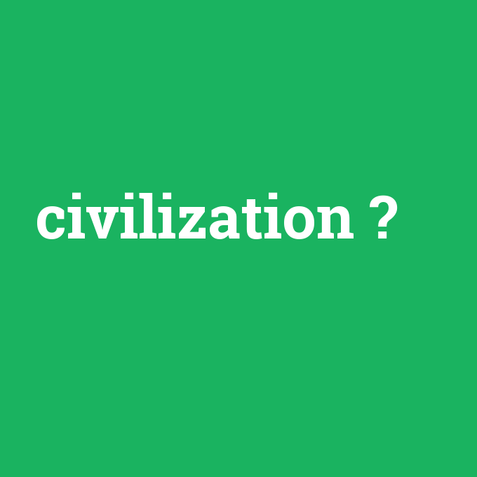 civilization, civilization nedir ,civilization ne demek