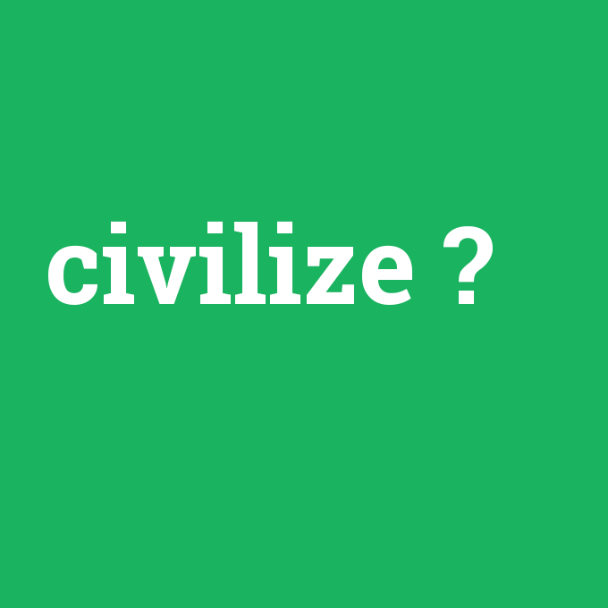 civilize, civilize nedir ,civilize ne demek