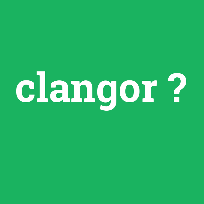 clangor, clangor nedir ,clangor ne demek