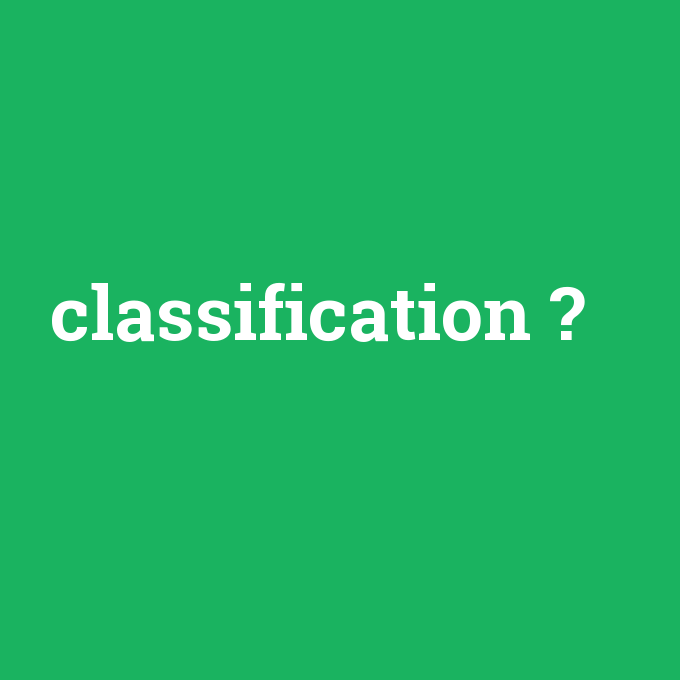 classification, classification nedir ,classification ne demek