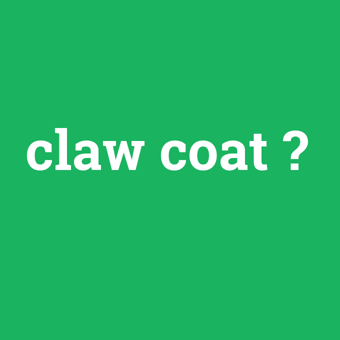 claw coat, claw coat nedir ,claw coat ne demek