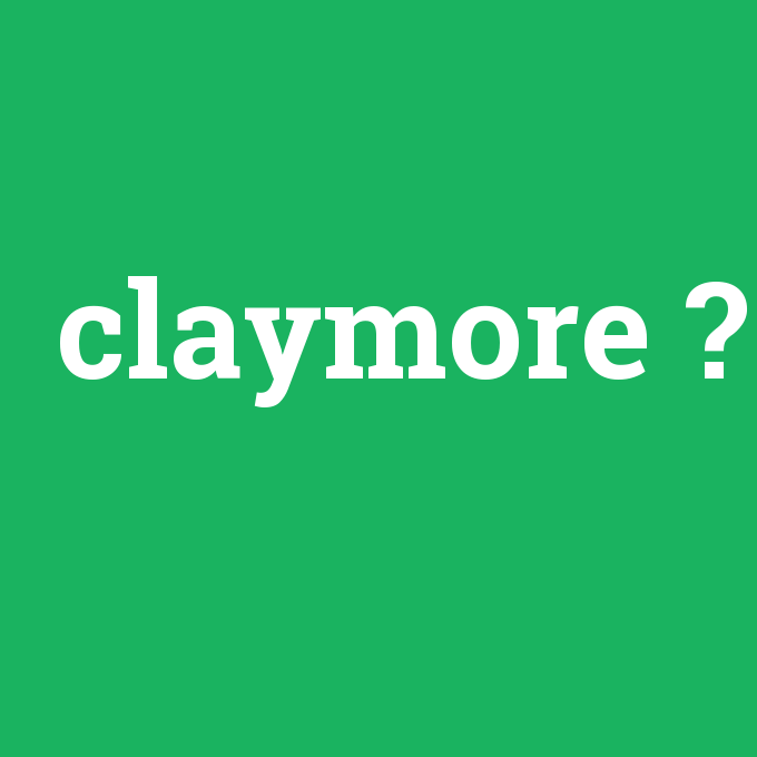 claymore, claymore nedir ,claymore ne demek