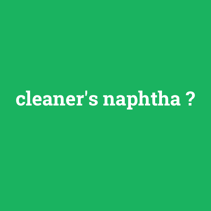 cleaner's naphtha, cleaner's naphtha nedir ,cleaner's naphtha ne demek