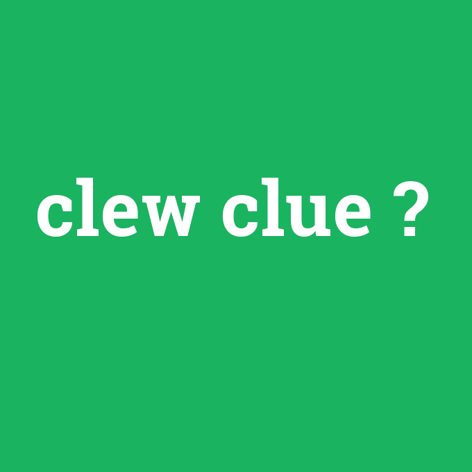 clew clue, clew clue nedir ,clew clue ne demek