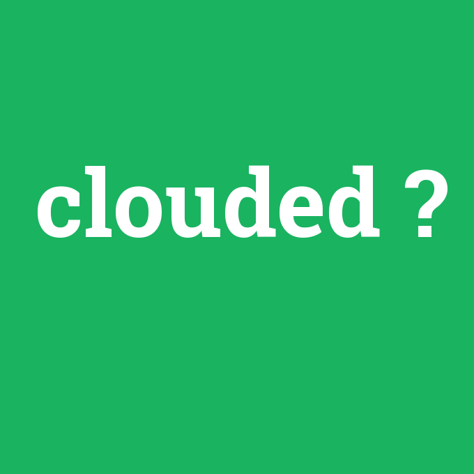 clouded, clouded nedir ,clouded ne demek