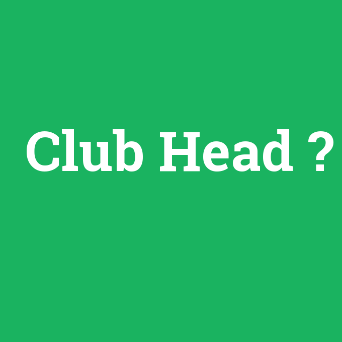Club Head, Club Head nedir ,Club Head ne demek