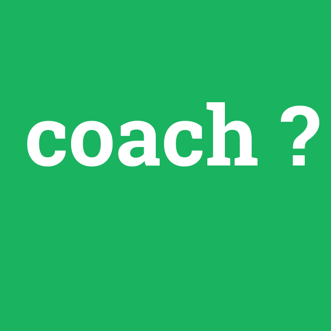 coach, coach nedir ,coach ne demek