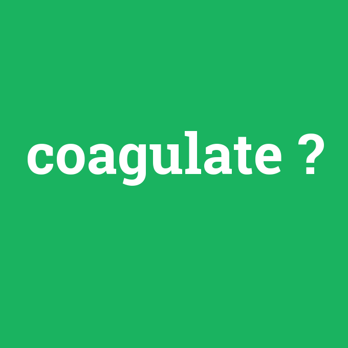 coagulate, coagulate nedir ,coagulate ne demek