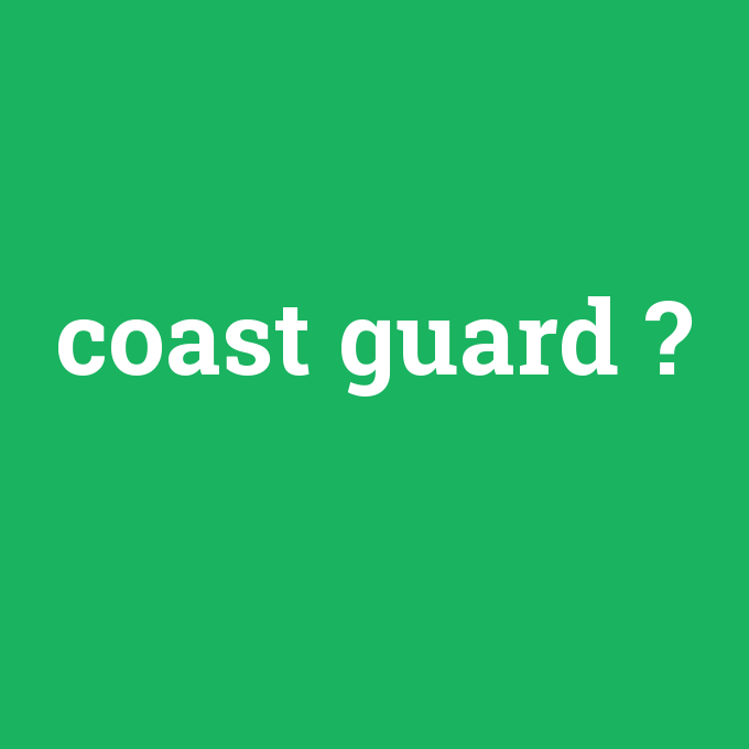coast guard, coast guard nedir ,coast guard ne demek