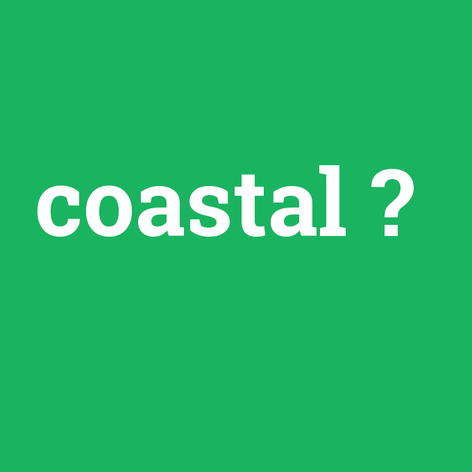 coastal, coastal nedir ,coastal ne demek