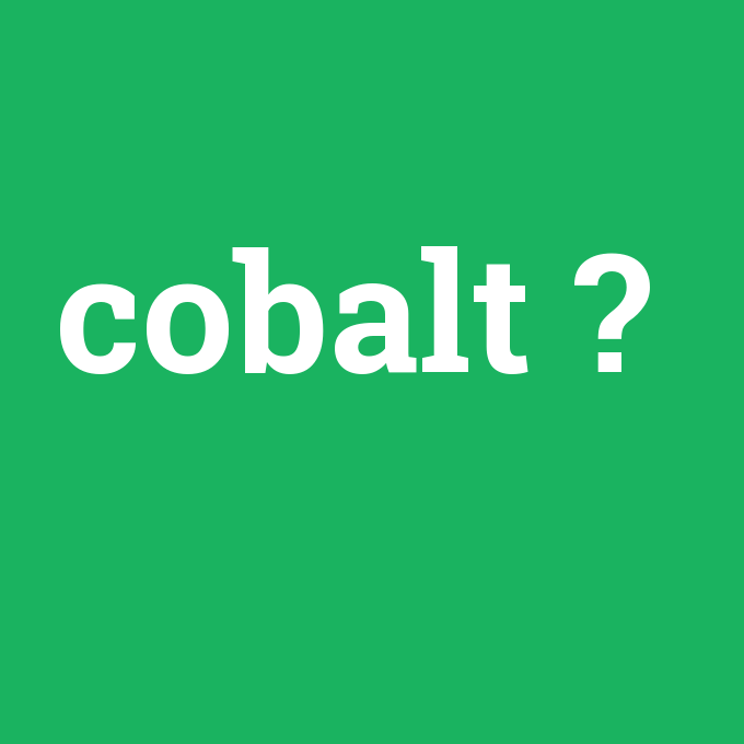cobalt, cobalt nedir ,cobalt ne demek