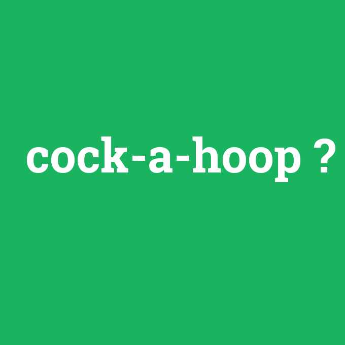 cock-a-hoop, cock-a-hoop nedir ,cock-a-hoop ne demek