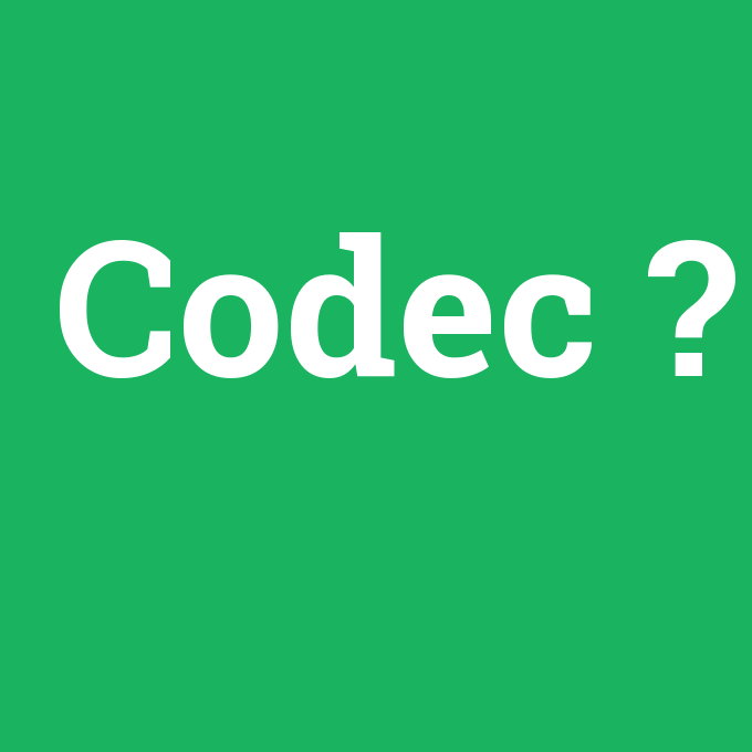 Codec, Codec nedir ,Codec ne demek