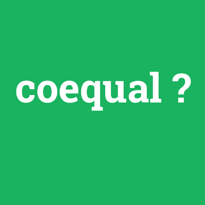 coequal, coequal nedir ,coequal ne demek